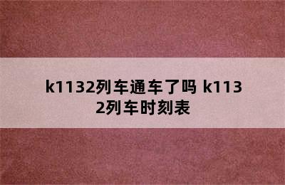 k1132列车通车了吗 k1132列车时刻表